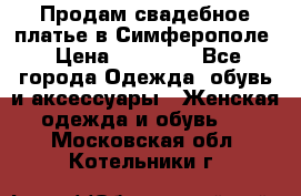  Продам свадебное платье в Симферополе › Цена ­ 25 000 - Все города Одежда, обувь и аксессуары » Женская одежда и обувь   . Московская обл.,Котельники г.